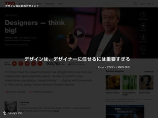 デザインのためのデザイン？ 
デザインは、デザイナーに任せるには重要すぎる 
ティム・ブラウン / IDEO CEO 
 