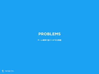 PROBLEMS 
チーム開発で起こりがちな問題 
 