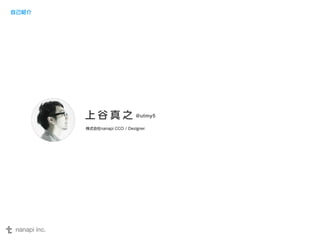 上谷真之@utmy5 
株式会社nanapi CCO / Designer 
自己紹介 
 