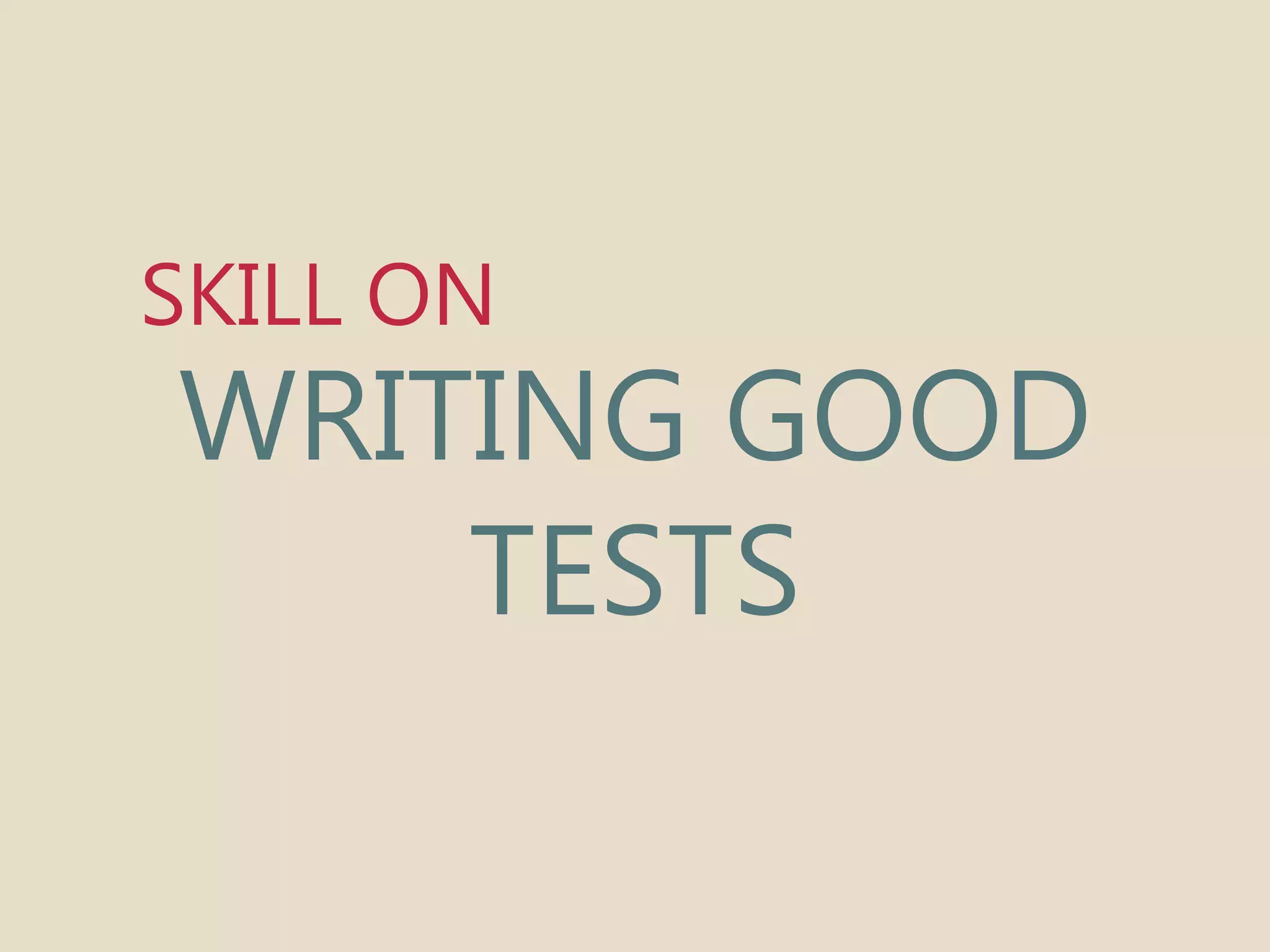 SKILL ON 
WRITING GOOD 
TESTS 
 