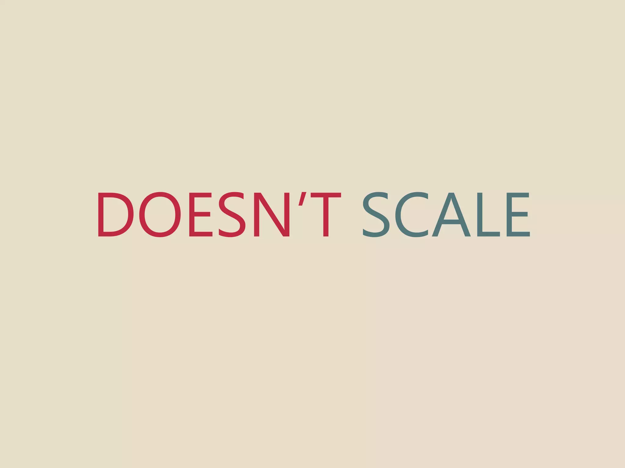 DOESN’T SCALE 
 