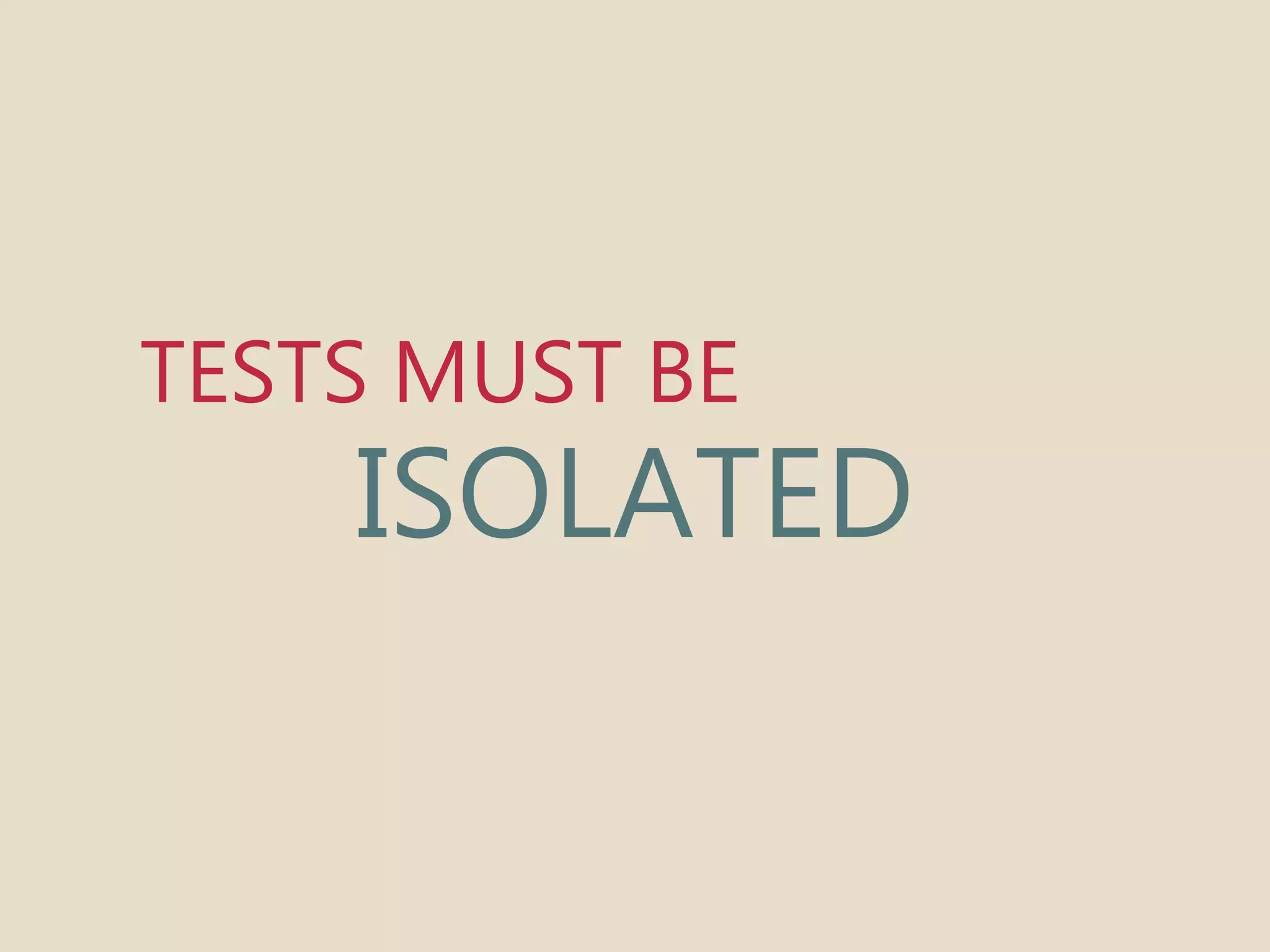 TESTS MUST BE 
ISOLATED 
 