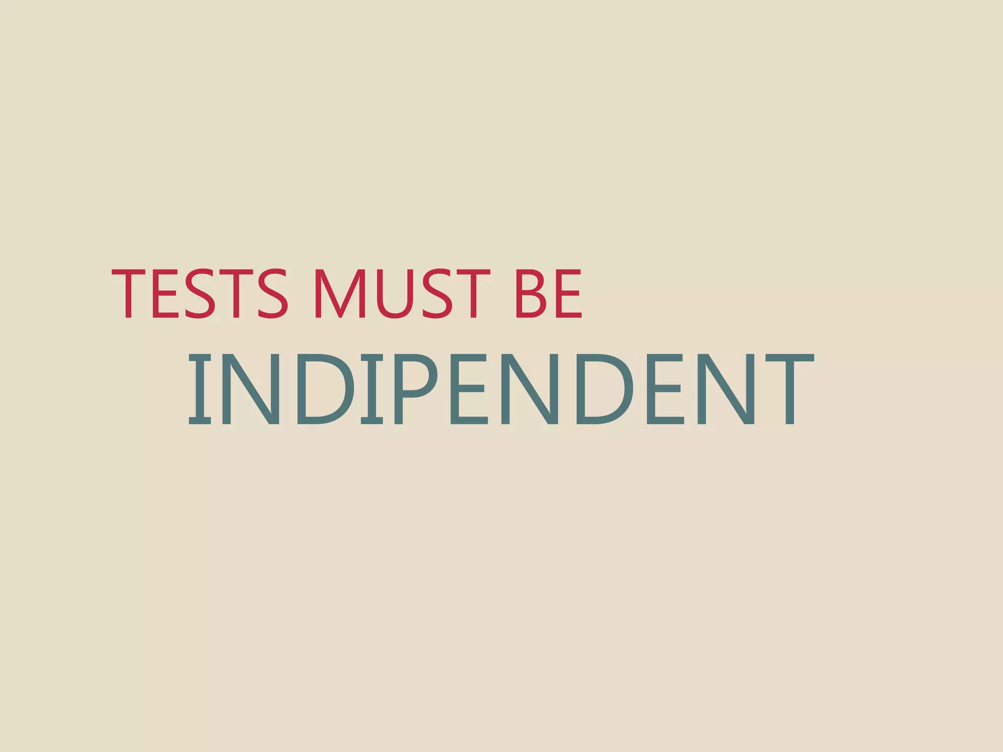 TESTS MUST BE 
INDIPENDENT 
 