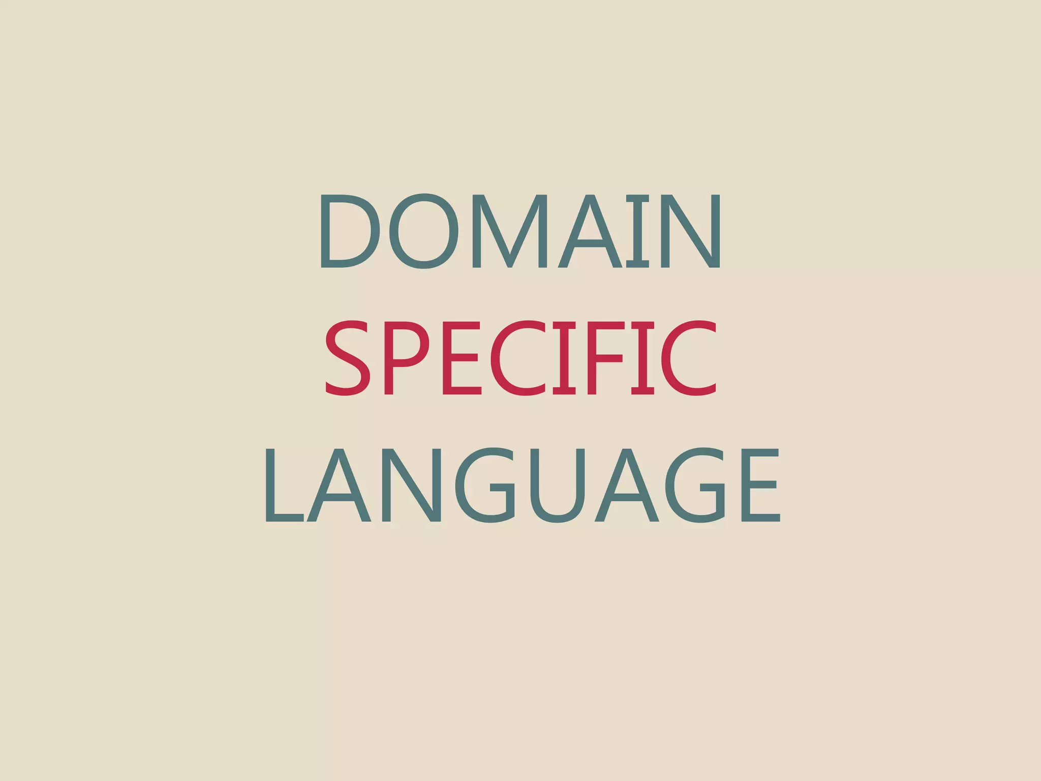 DOMAIN 
SPECIFIC 
LANGUAGE 
 