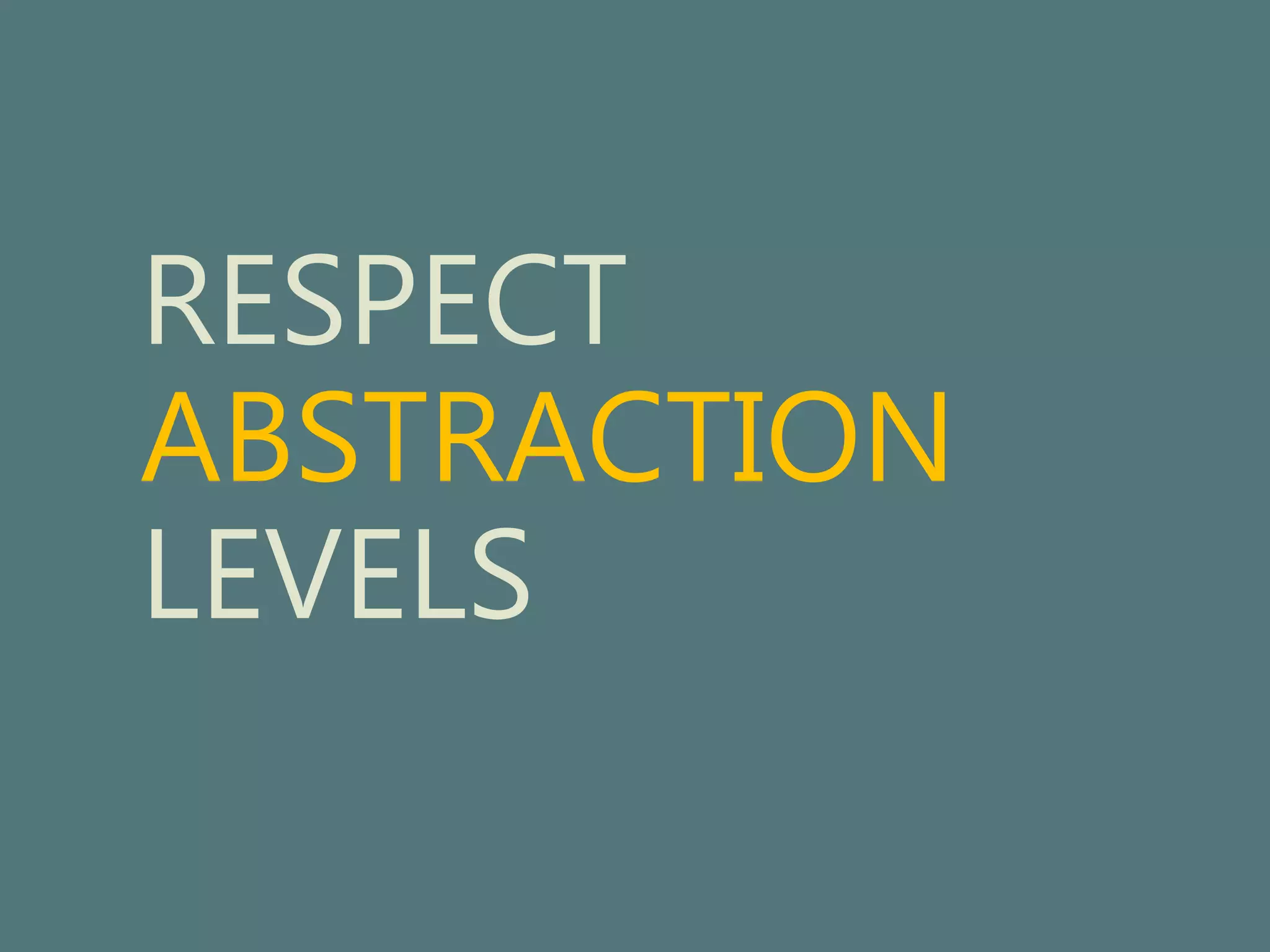 RESPECT 
ABSTRACTION 
LEVELS 
 