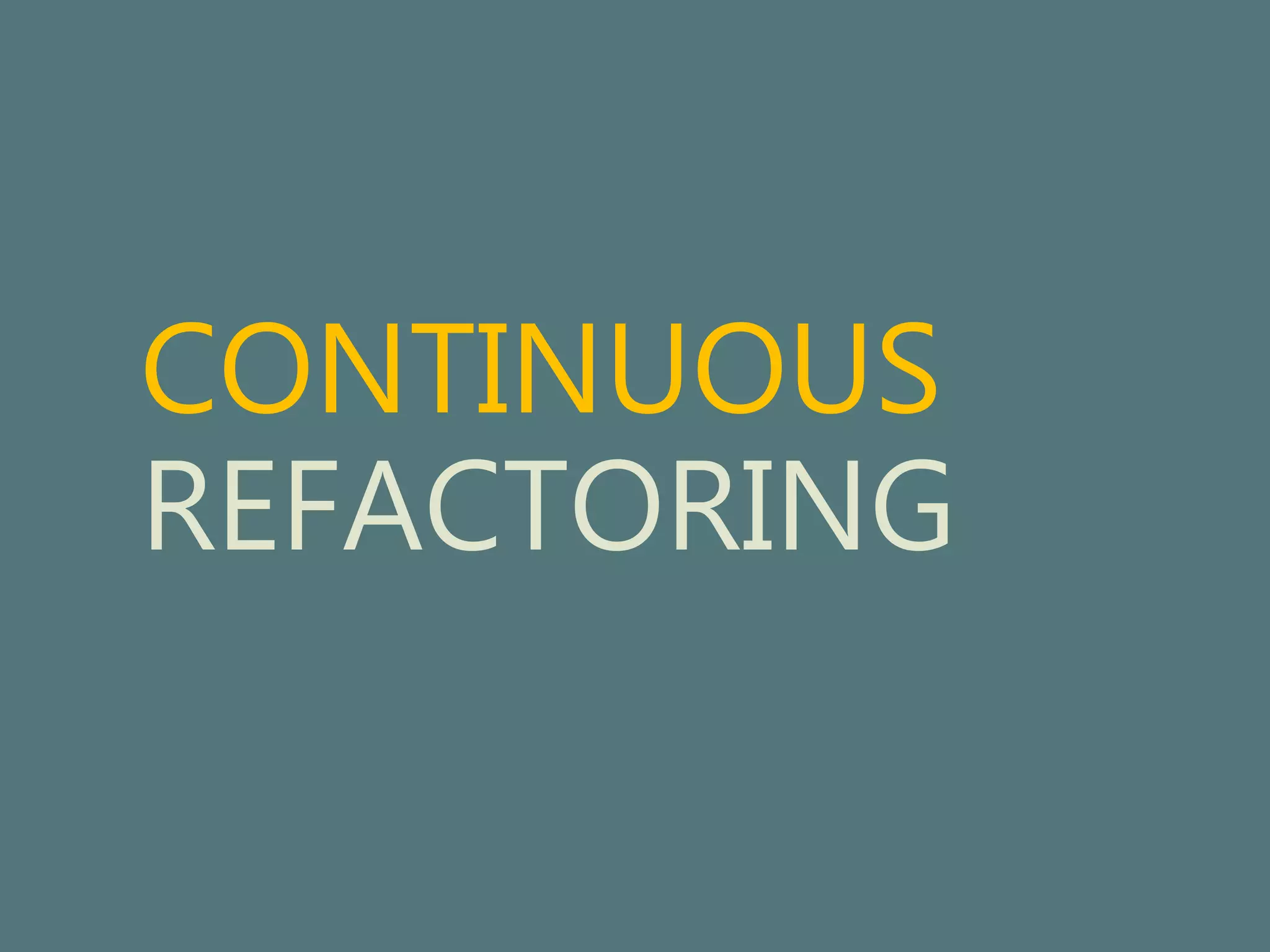 CONTINUOUS 
REFACTORING 
 