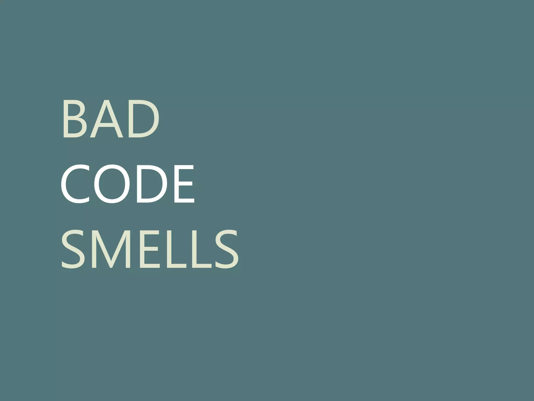 BAD 
CODE 
SMELLS 
 
