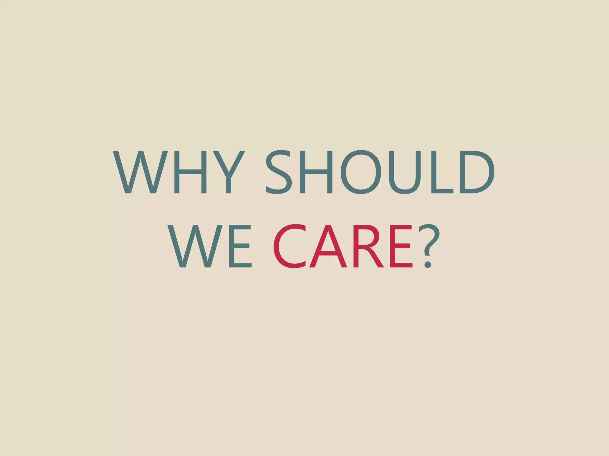 WHY SHOULD 
WE CARE? 
 