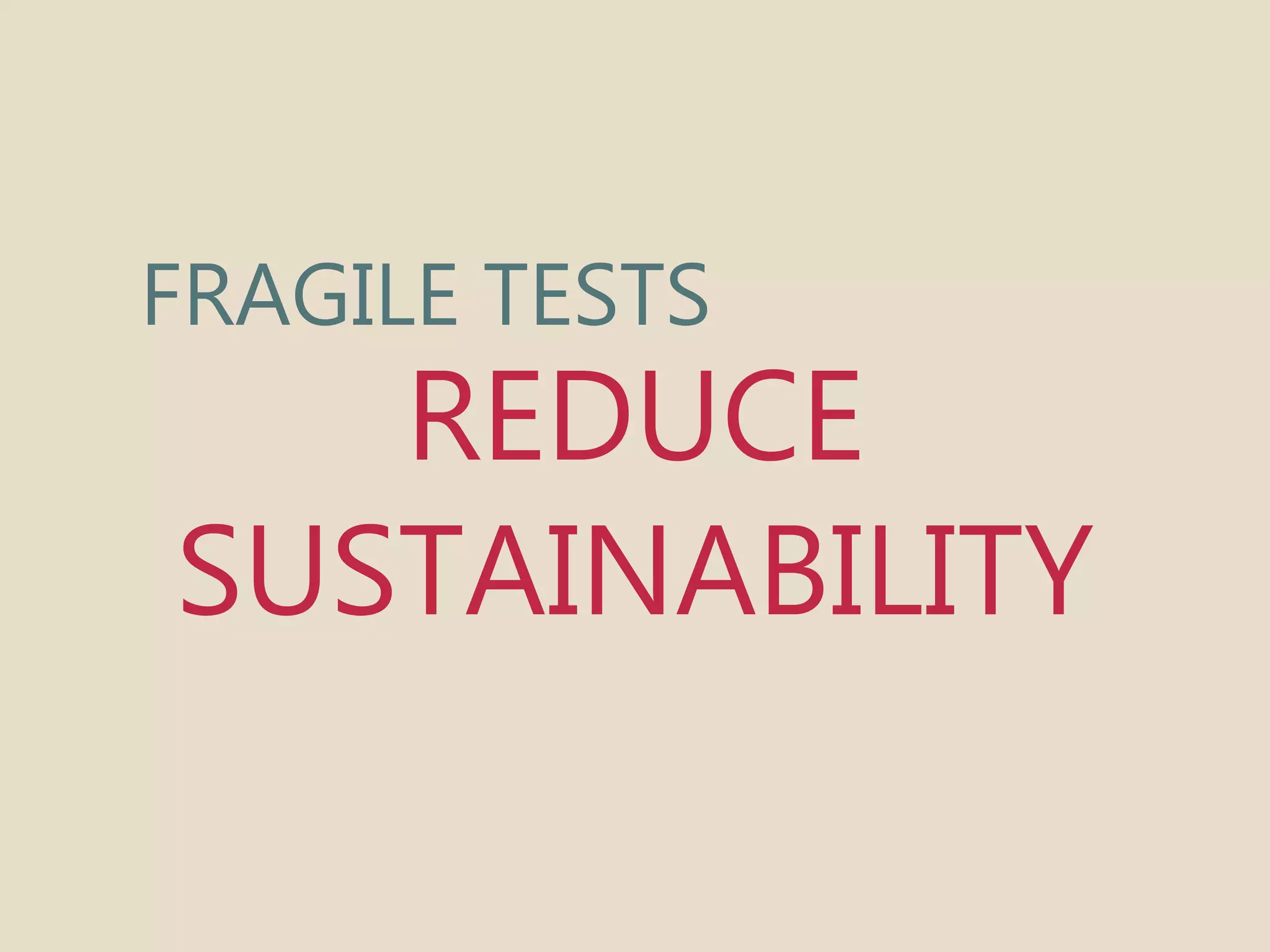 FRAGILE TESTS 
REDUCE 
SUSTAINABILITY 
 