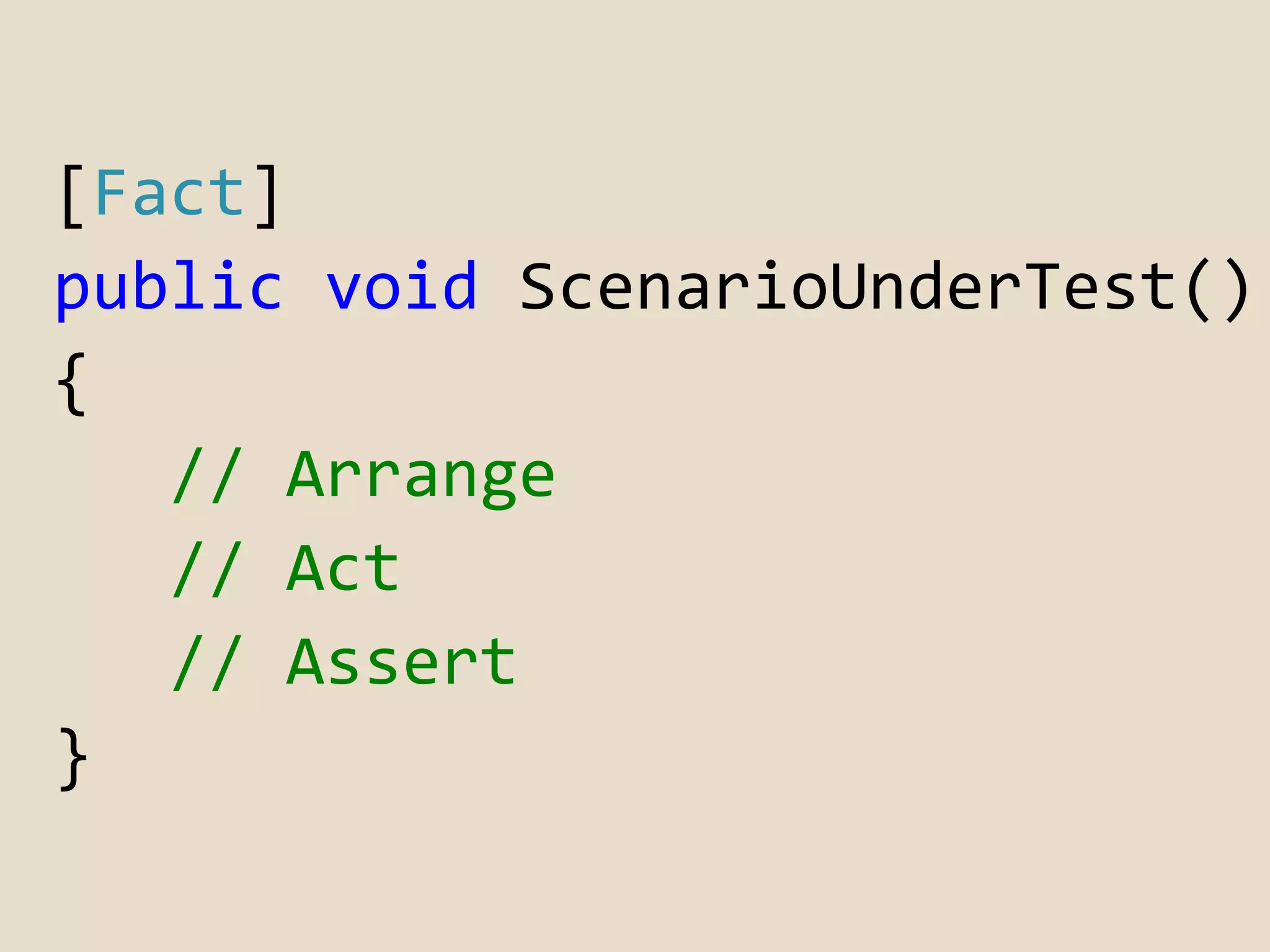 [Fact] 
public void ScenarioUnderTest() 
{ 
// Arrange 
// Act 
// Assert 
} 
 