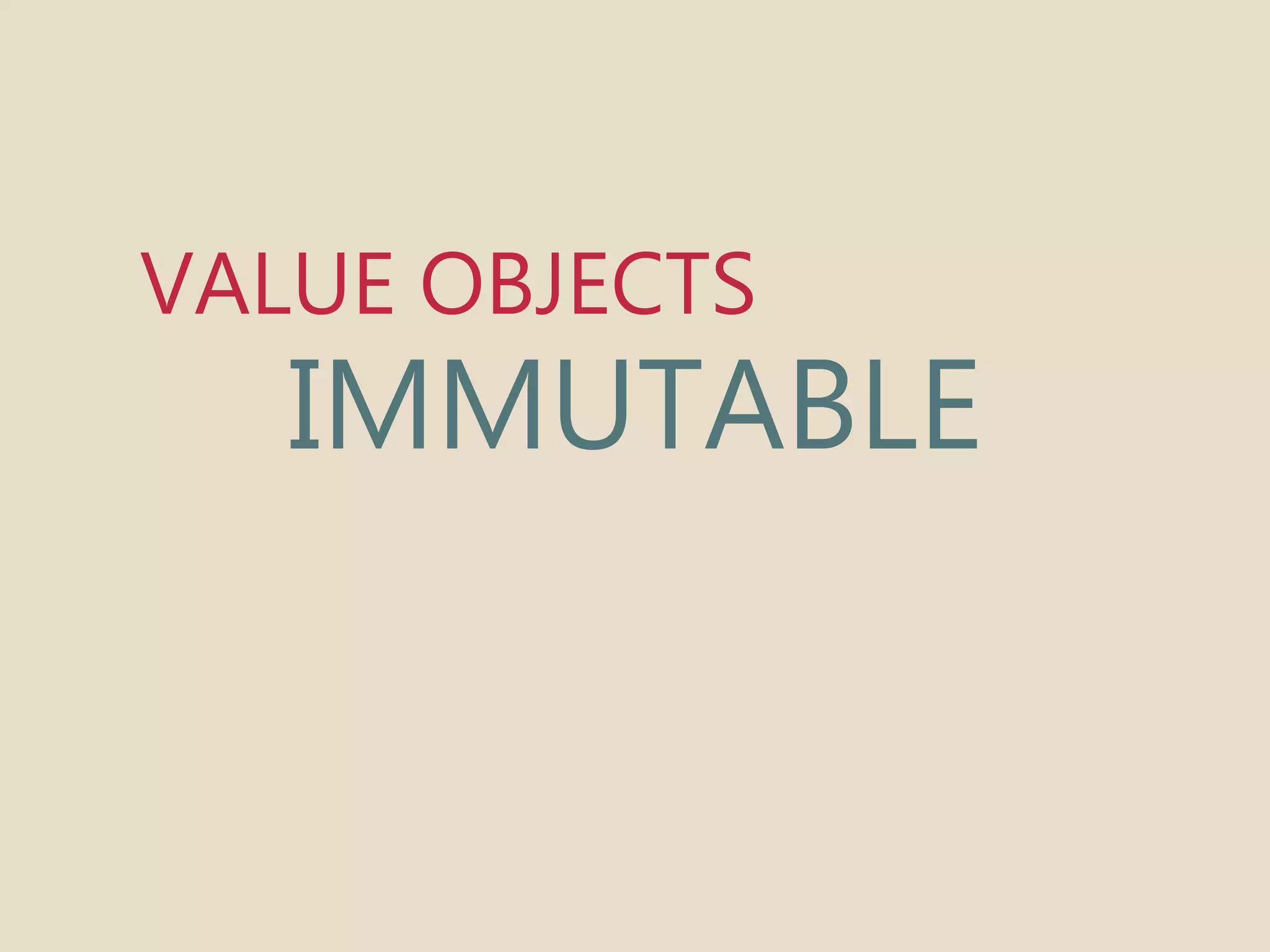 VALUE OBJECTS 
IMMUTABLE 
 