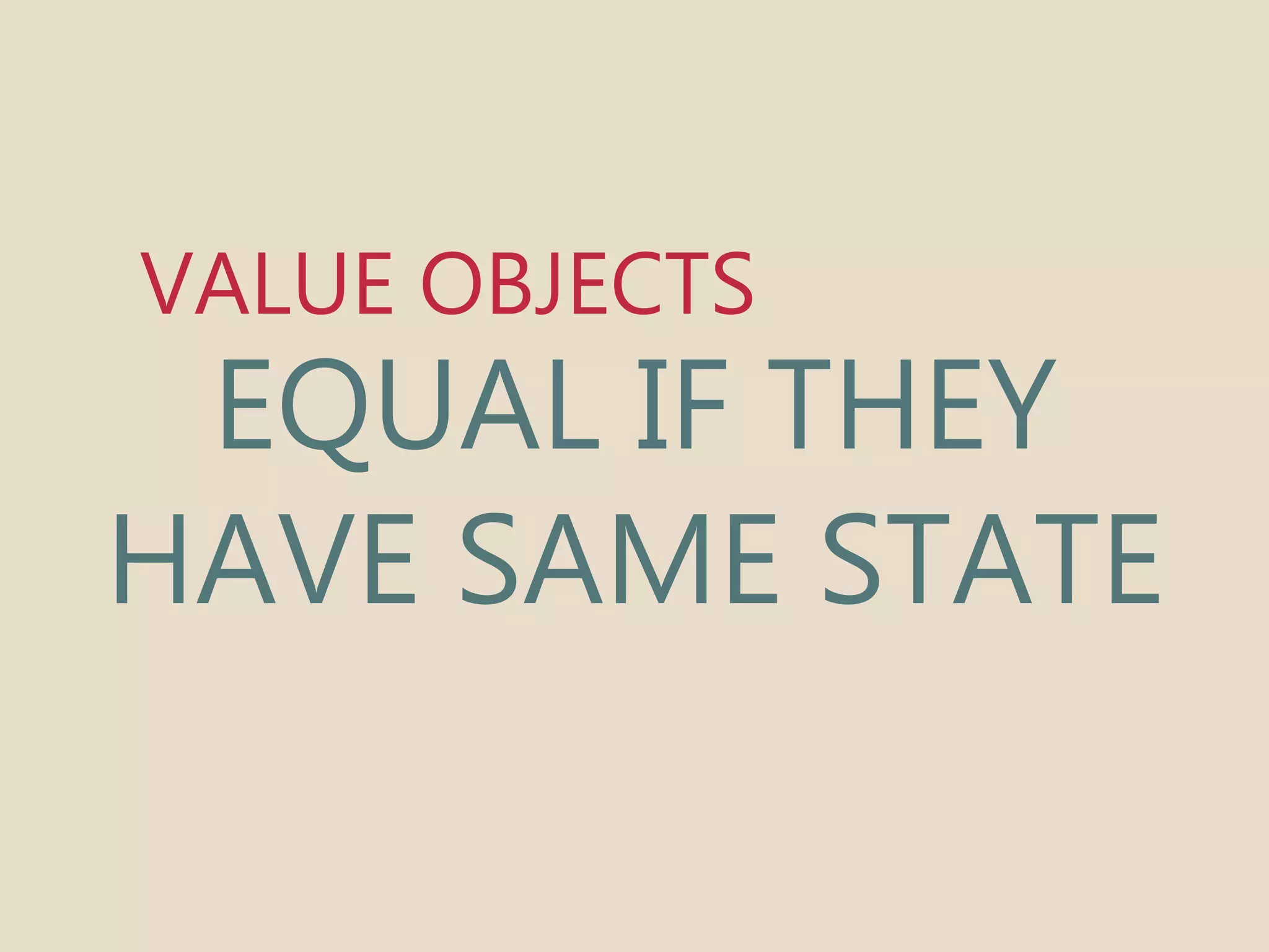 VALUE OBJECTS 
EQUAL IF THEY 
HAVE SAME STATE 
 
