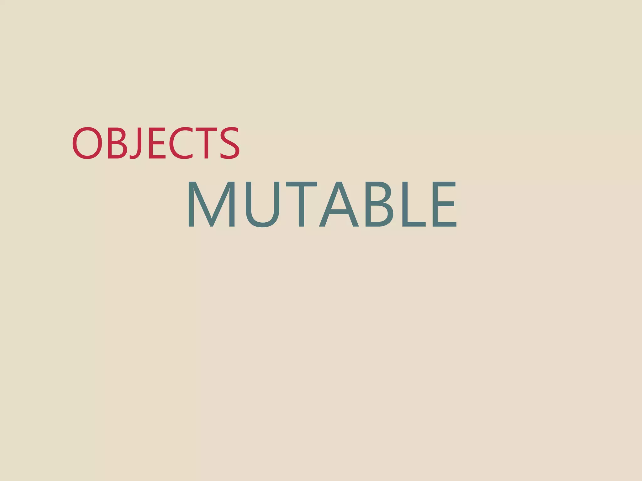 OBJECTS 
MUTABLE 
 