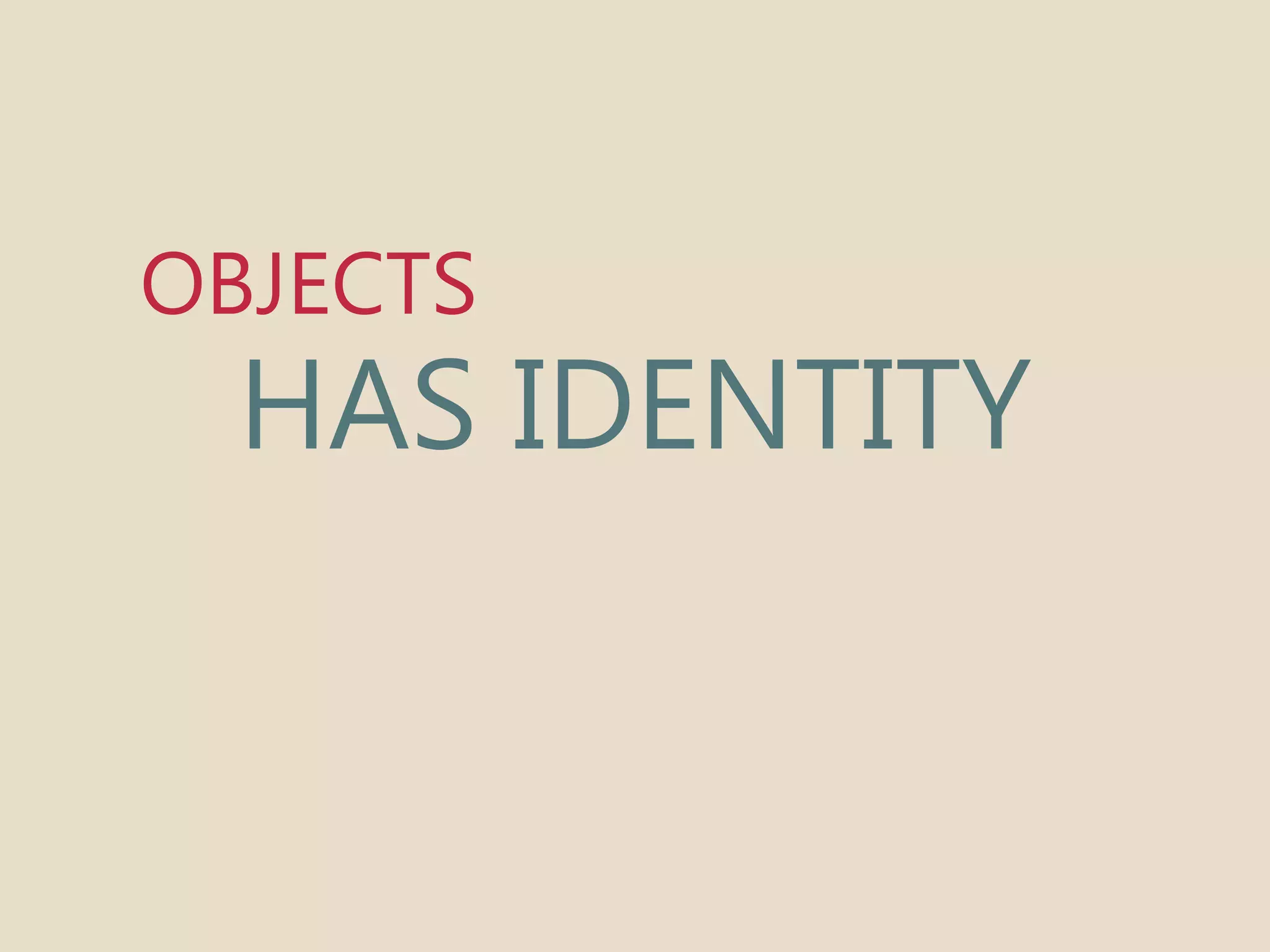 OBJECTS 
HAS IDENTITY 
 