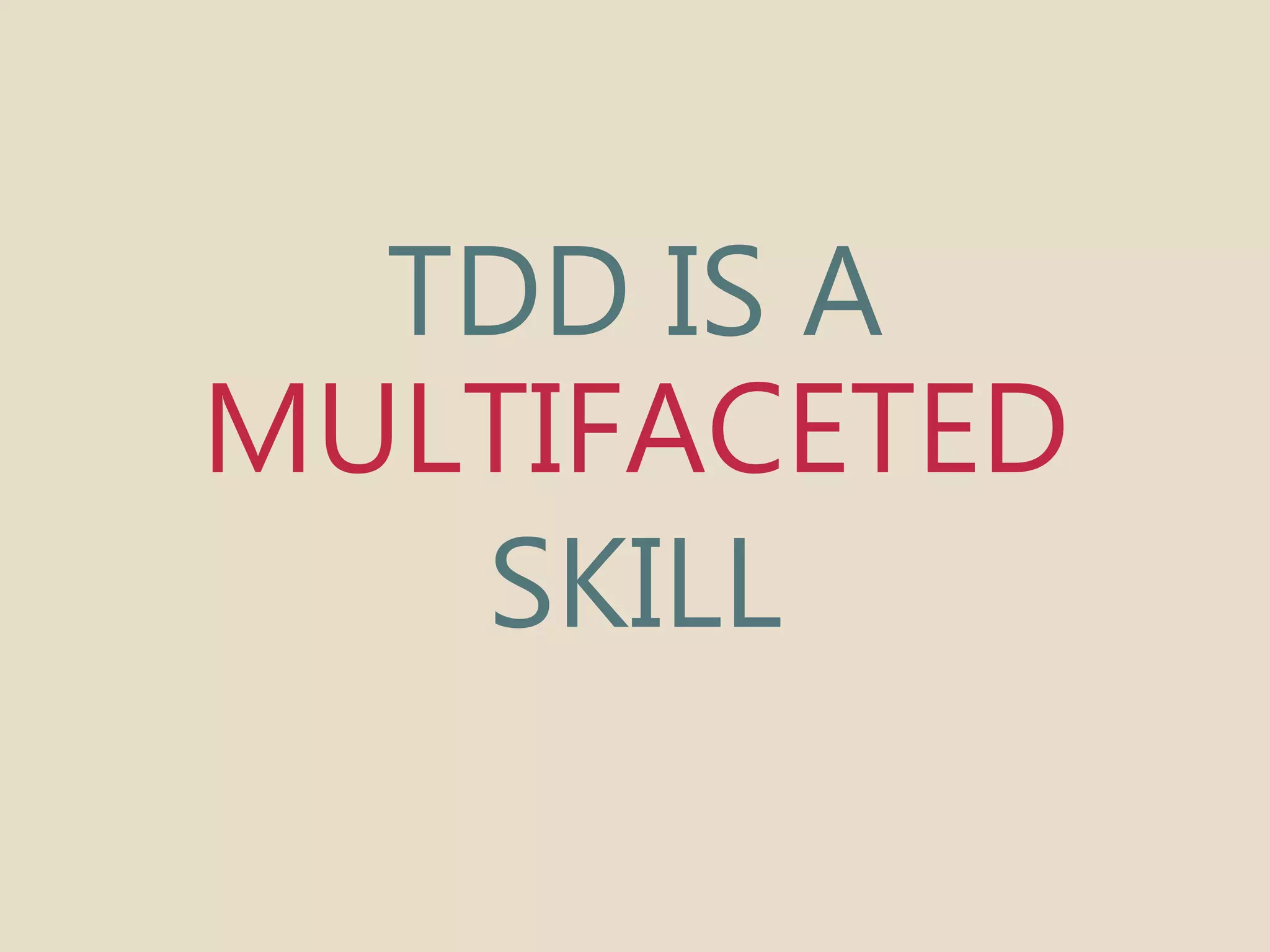 TDD IS A 
MULTIFACETED 
SKILL 
 