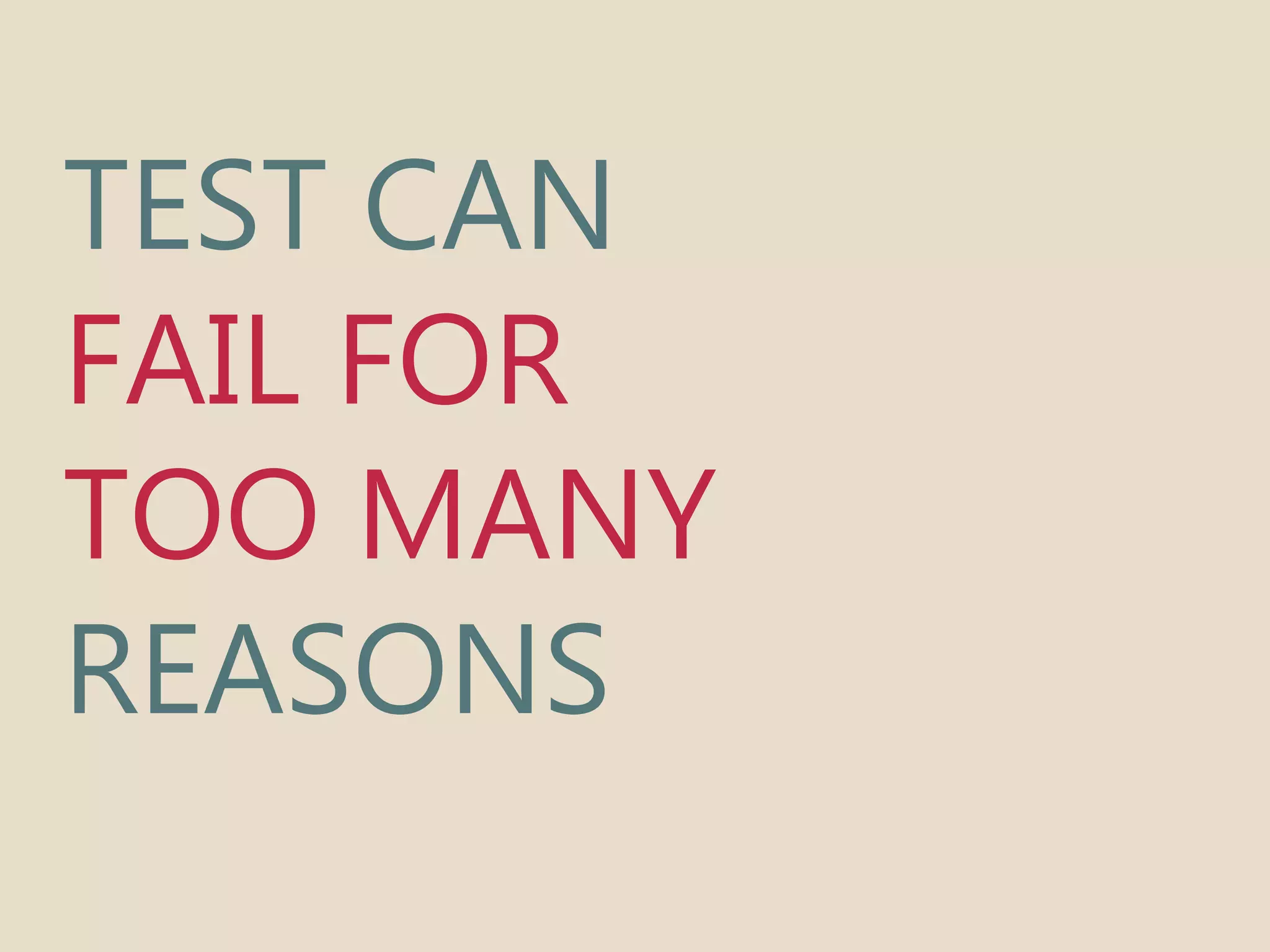 TEST CAN 
FAIL FOR 
TOO MANY 
REASONS 
 