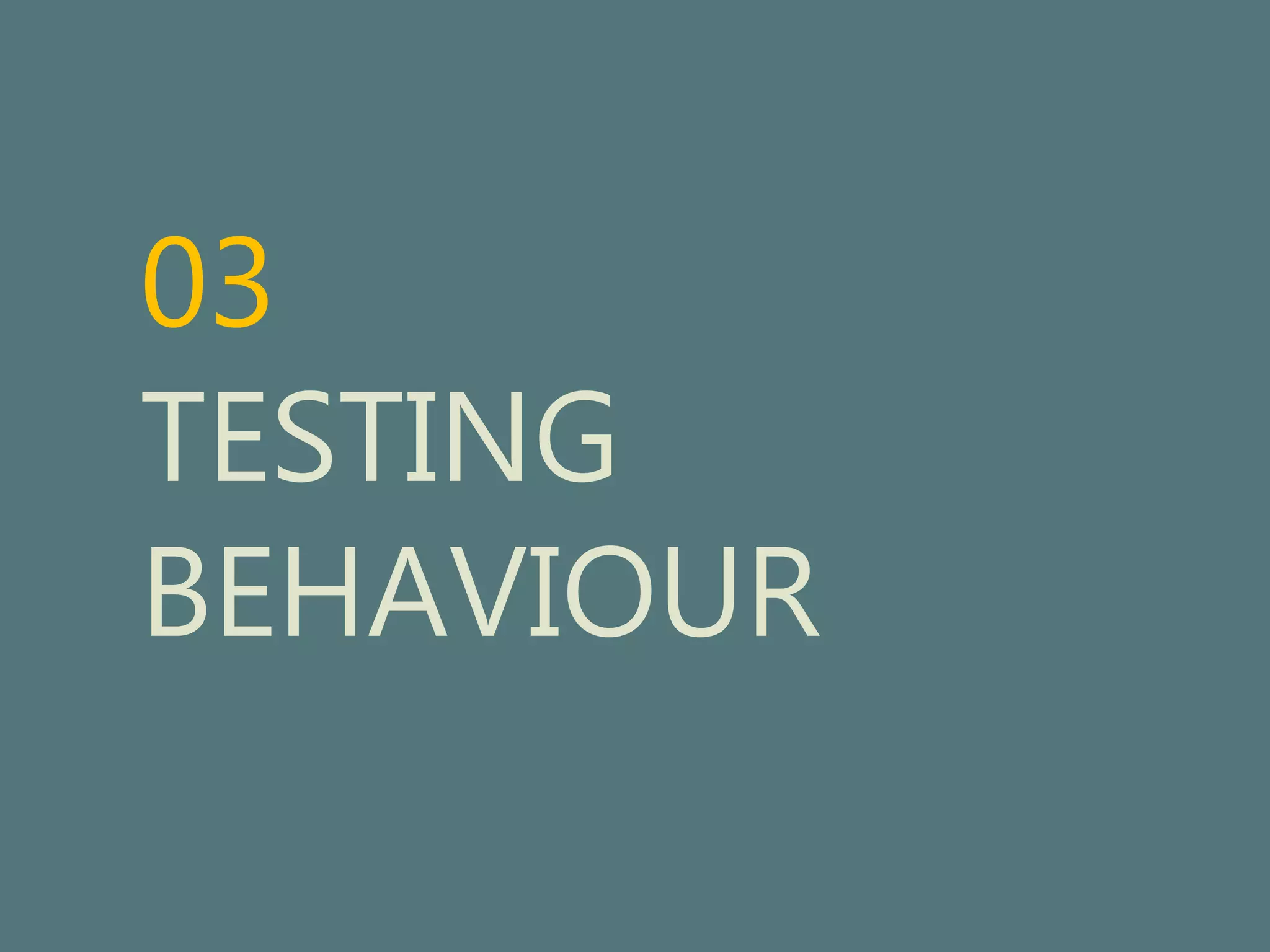 03 
TESTING 
BEHAVIOUR 
 