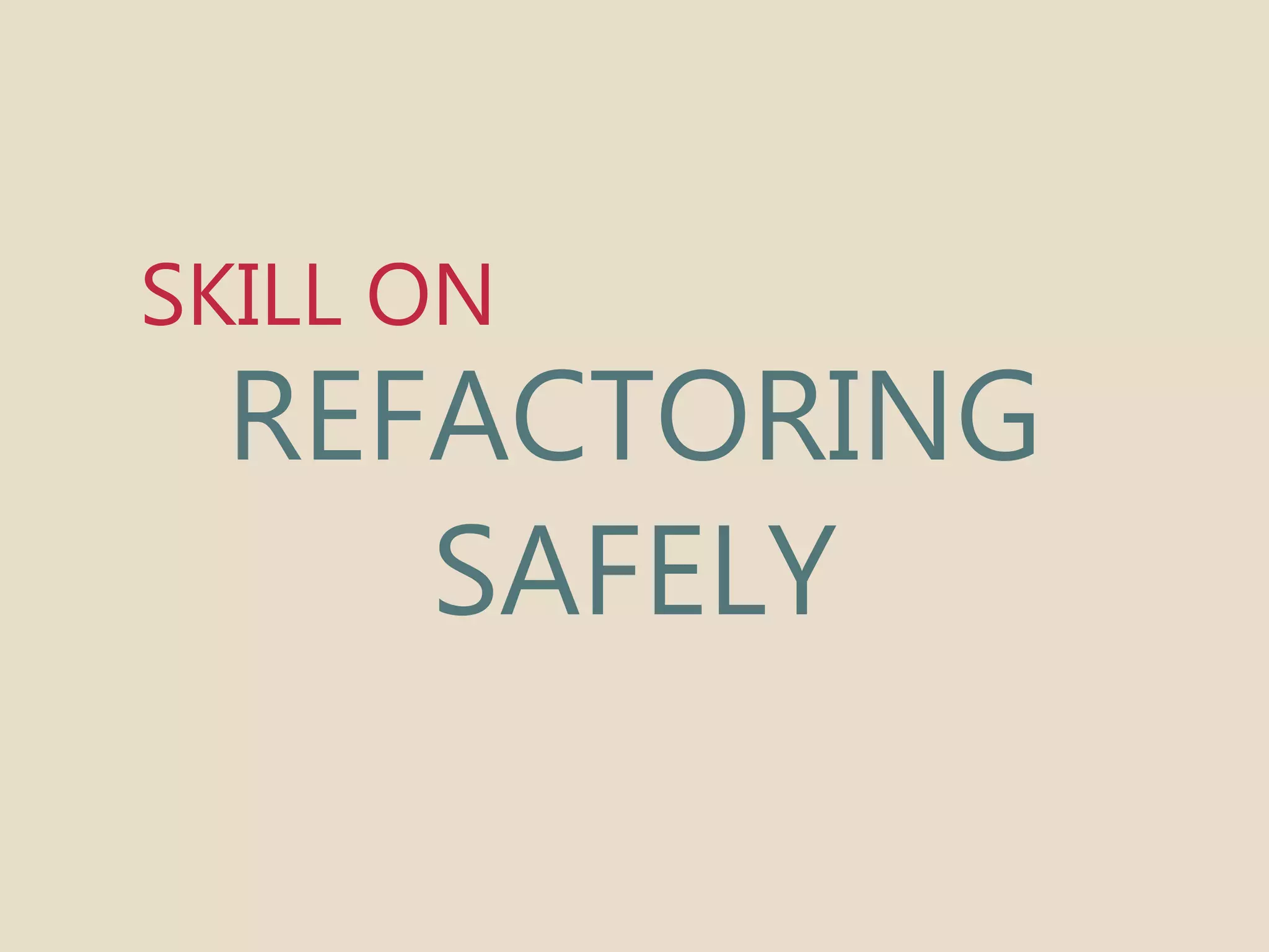 SKILL ON 
REFACTORING 
SAFELY 
 