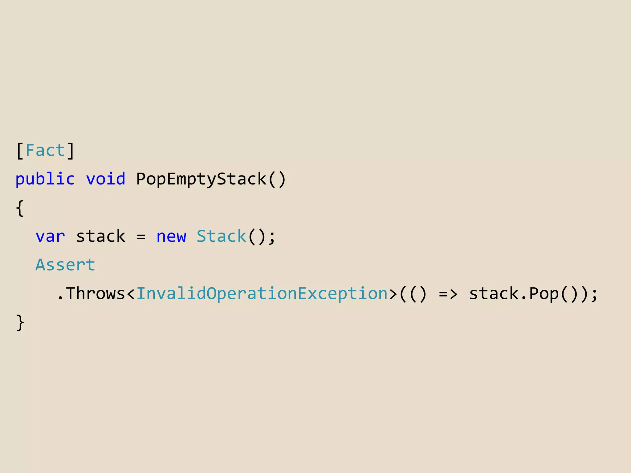 [Fact] 
public void PopEmptyStack() 
{ 
var stack = new Stack(); 
Assert 
.Throws<InvalidOperationException>(() => stack.Pop()); 
} 
 