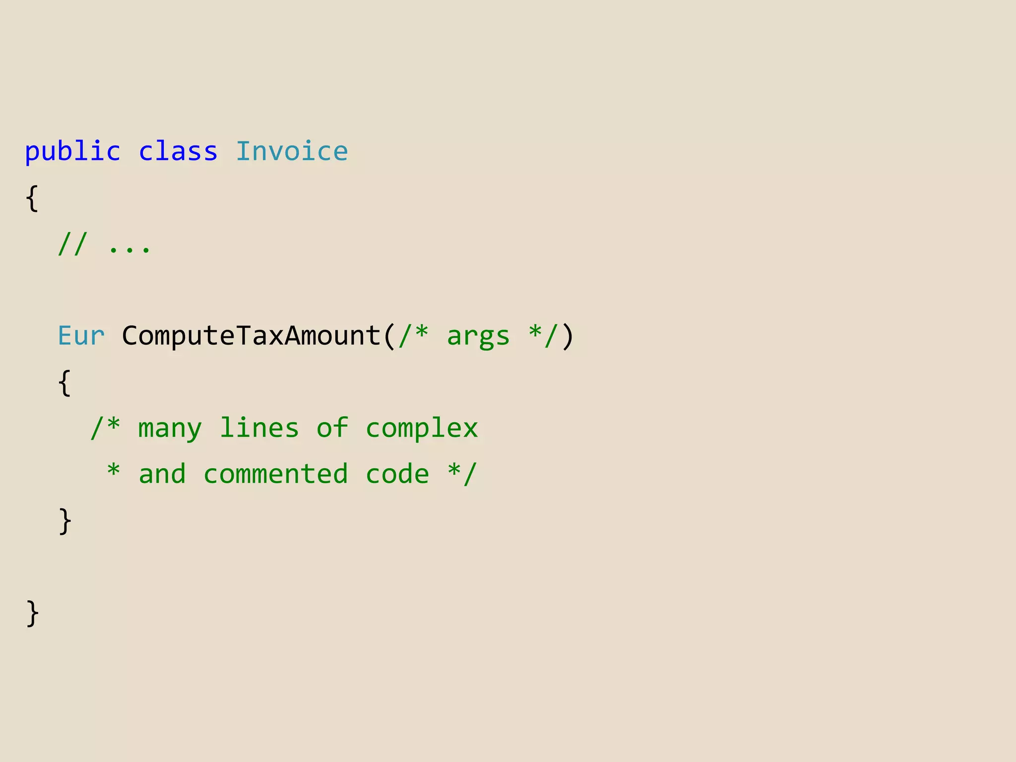 public class Invoice 
{ 
// ... 
Eur ComputeTaxAmount(/* args */) 
{ 
/* many lines of complex 
* and commented code */ 
} 
} 
 