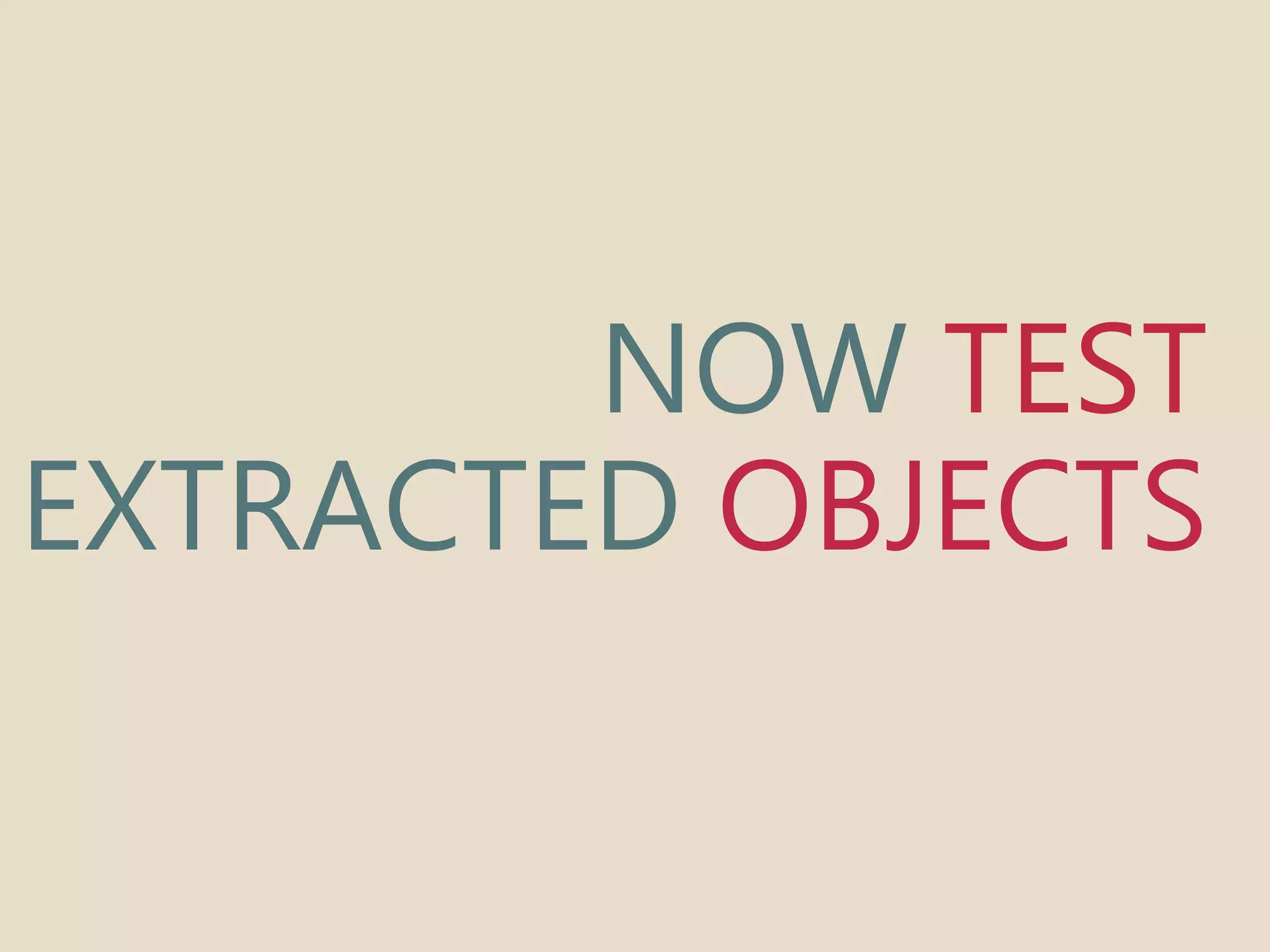 NOW TEST 
EXTRACTED 
OBJECTS 
 
