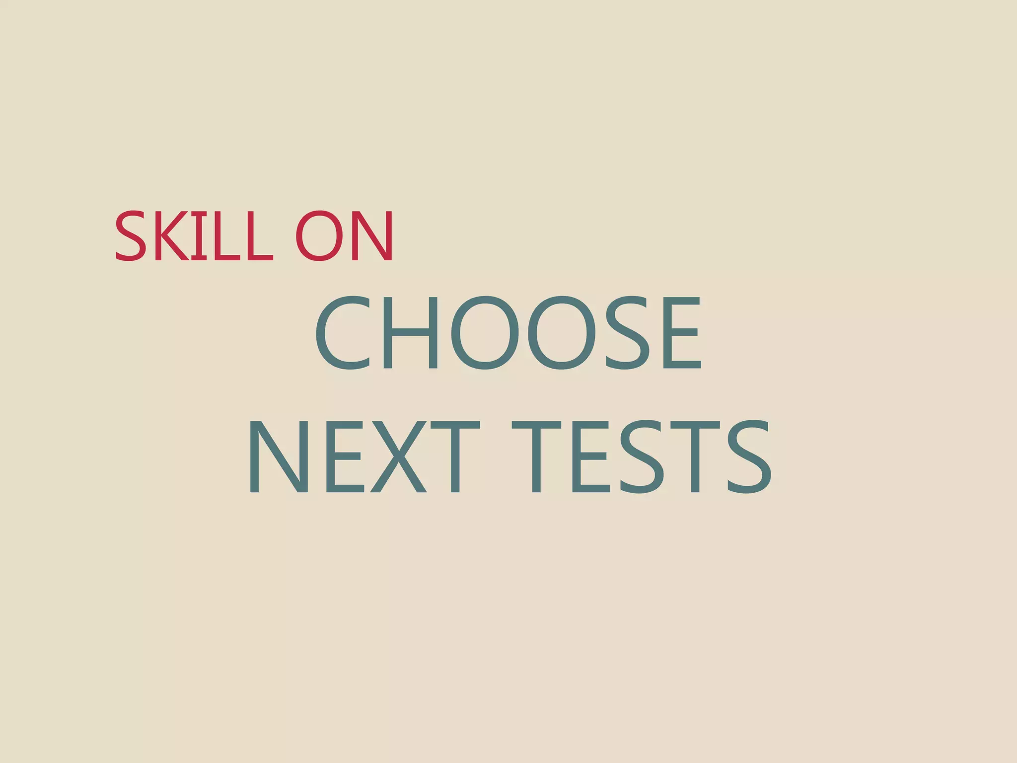 SKILL ON 
CHOOSE 
NEXT TESTS 
 