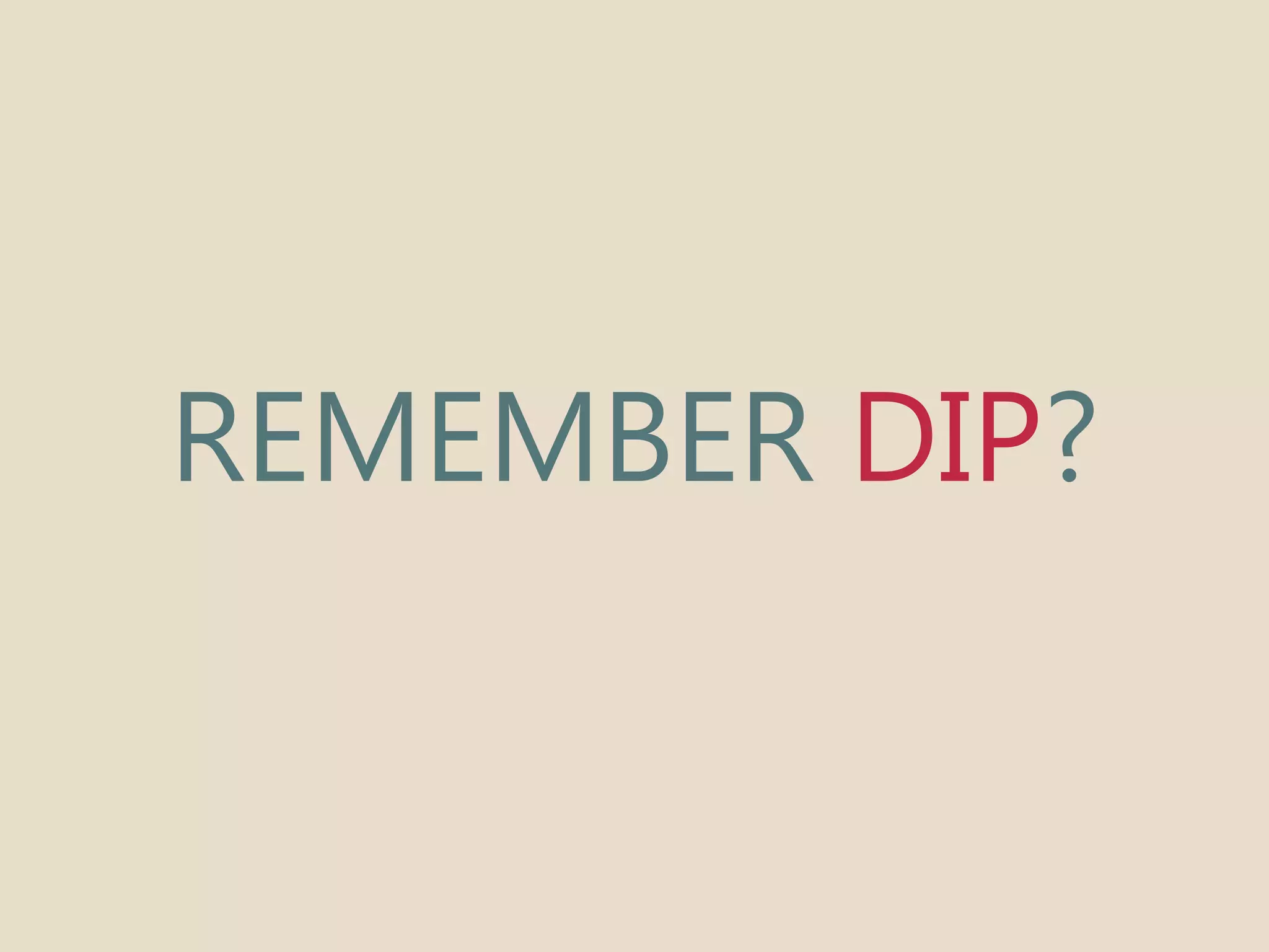 REMEMBER DIP? 
 