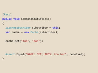 [Fact] 
public void CommandStatistics() 
{ 
ICacheSubscriber subscriber = this; 
var cache = new Cache(subscriber); 
cache...