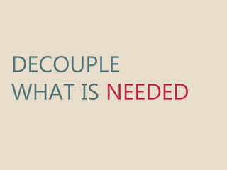 DECOUPLE 
WHAT IS NEEDED 
 