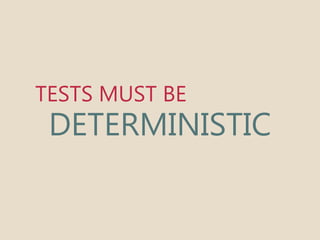 TESTS MUST BE 
DETERMINISTIC 
 
