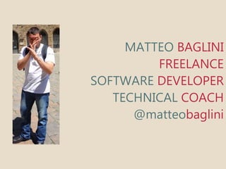 MATTEO BAGLINI 
FREELANCE 
SOFTWARE DEVELOPER 
TECHNICAL COACH 
@matteobaglini 
 