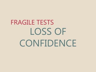 FRAGILE TESTS 
LOSS OF 
CONFIDENCE 
 