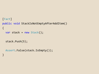 [Fact] 
public void StackIsNotEmptyAfterAddItem() 
{ 
var stack = new Stack(); 
stack.Push(5); 
Assert.False(stack.IsEmpty...