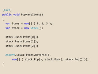 [Fact] 
public void PopManyItems() 
{ 
var items = new[] { 1, 2, 3 }; 
var stack = new Stack(); 
stack.Push(items[0]); 
st...
