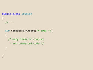 public class Invoice 
{ 
// ... 
Eur ComputeTaxAmount(/* args */) 
{ 
/* many lines of complex 
* and commented code */ 
}...