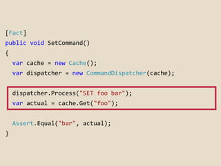 [Fact] 
public void SetCommand() 
{ 
var cache = new Cache(); 
var dispatcher = new CommandDispatcher(cache); 
dispatcher....