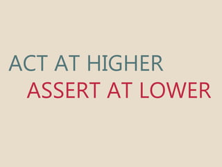 ACT AT HIGHER 
ASSERT AT LOWER 
 