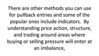 There are other methods you can use for pullback entries and some of the popular ones include indicators. By understanding price action, structure, and trading around areas where buying or selling pressure will enter at an imbalance,  