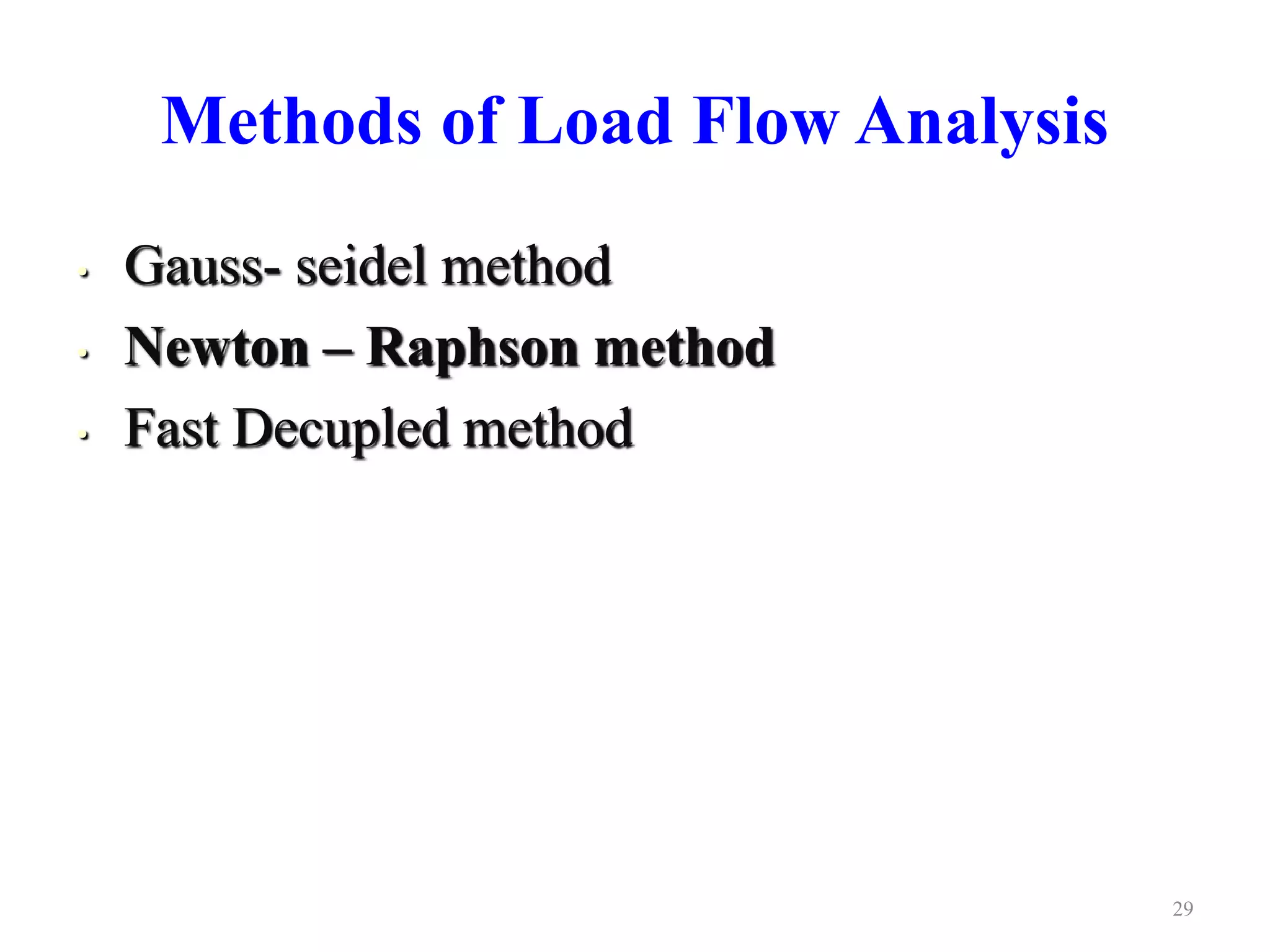 Methods of Load Flow Analysis 
• Gauss- seidel method 
• Newton – Raphson method 
• Fast Decupled method 
us Gauss 
a 
• Fast Decupled 
29 
 