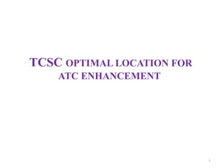 TCSC OPTIMAL LOCATION FOR 
ATC ENHANCEMENT 
1 
 