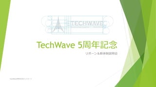 TechWave 5周年記念
リボーン＆新体制説明会
TechWave5周年記念＆リスタート
 