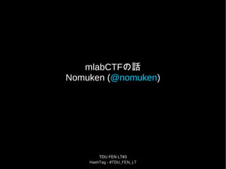 TDU FEN LT#3
HashTag - #TDU_FEN_LT
mlabCTFの話
Nomuken (@nomuken)
 