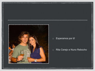 Esperamos por ti!
Rita Cerejo e Nuno Rebocho
 