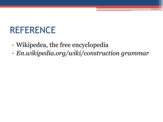REFERENCE
• Wikipedea, the free encyclopedia
• En.wikipedia.org/wiki/construction grammar
 