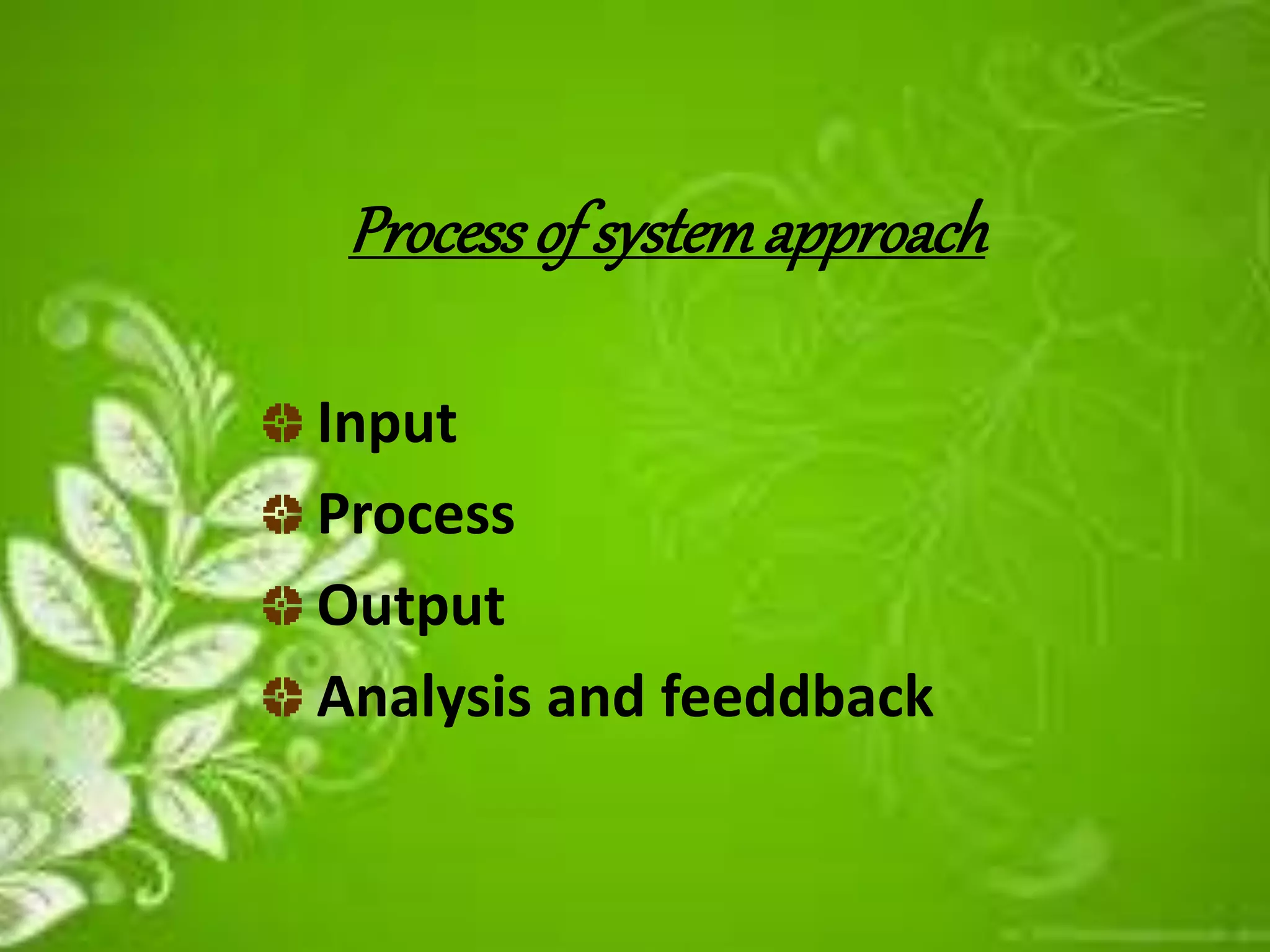 Processof systemapproach
Input
Process
Output
Analysis and feeddback
 