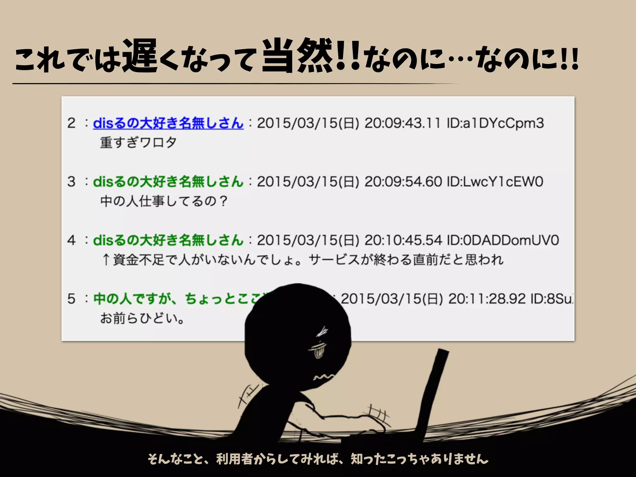 これでは遅くなって当然!!なのに…なのに!!
そんなこと、利用者からしてみれば、知ったこっちゃありません
 