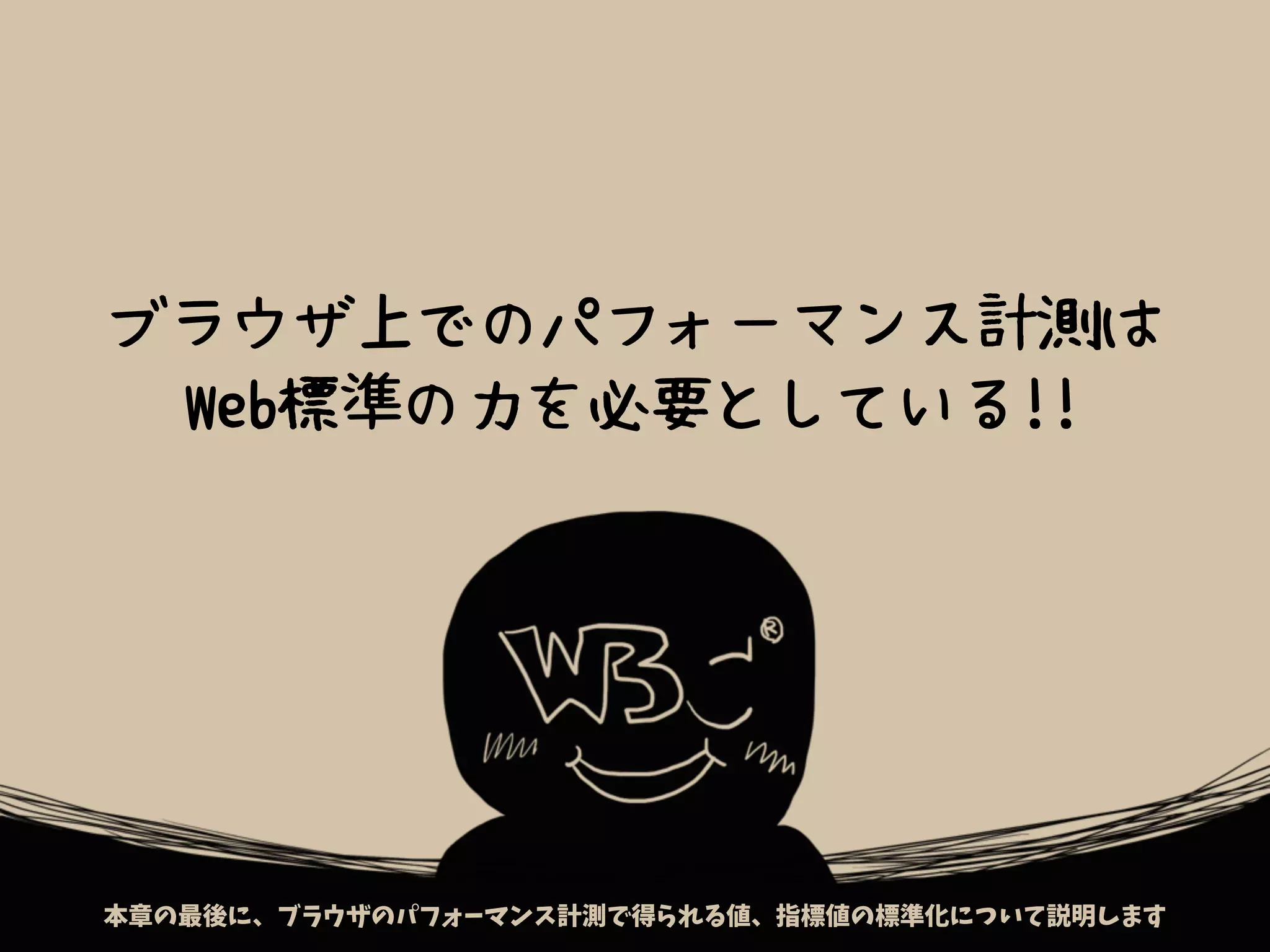 ブラウザ上でのパフォーマンス計測は
Web標準の力を必要としている!!
何から始めたらいいのかわからないようでしたら、まずは手頃なサイトスキャンに検査を委ねてみましょう本章の最後に、ブラウザのパフォーマンス計測で得られる値、指標値の標準化について説明します
 