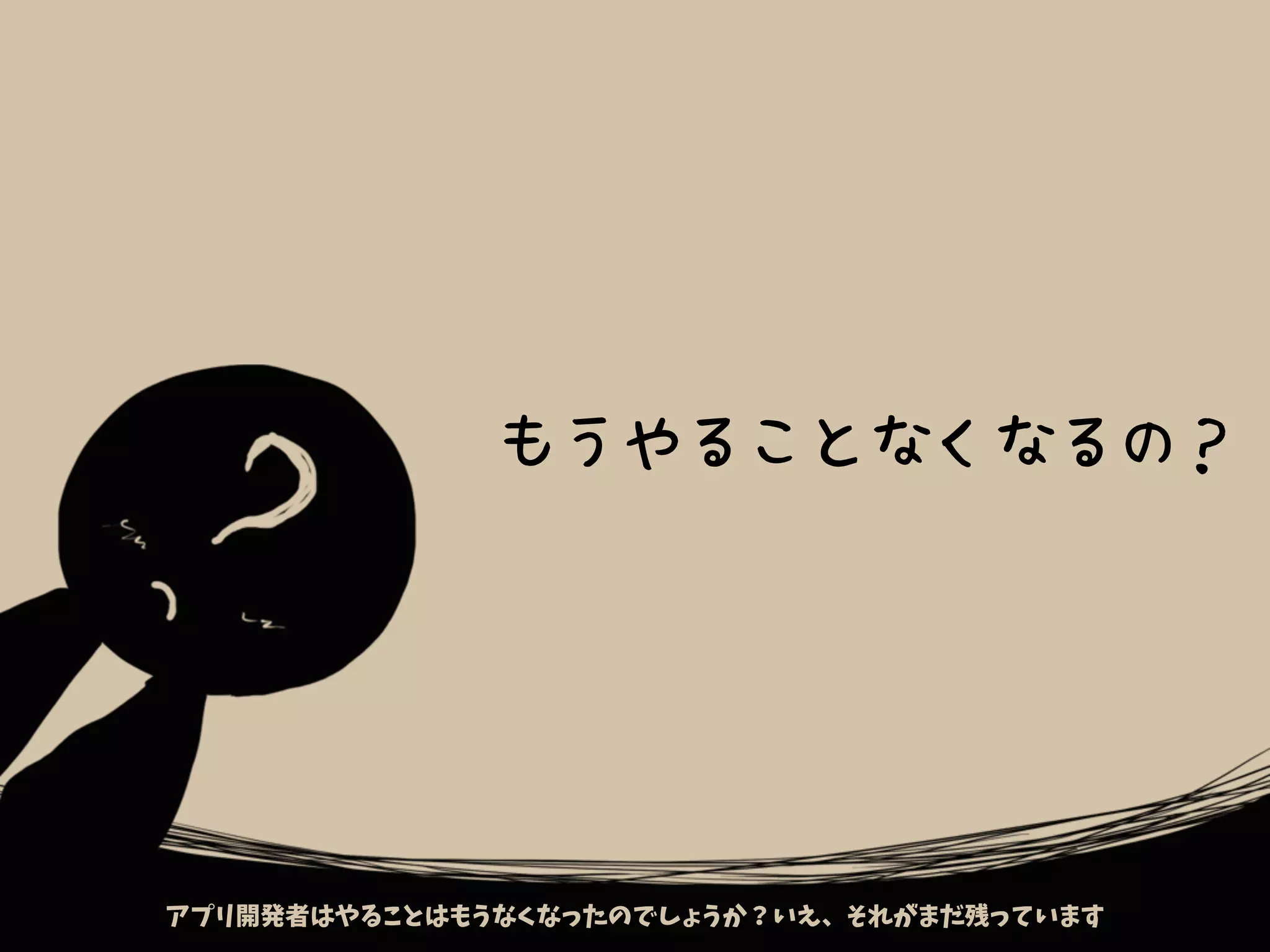 もうやることなくなるの？
アプリ開発者はやることはもうなくなったのでしょうか？いえ、それがまだ残っています
 