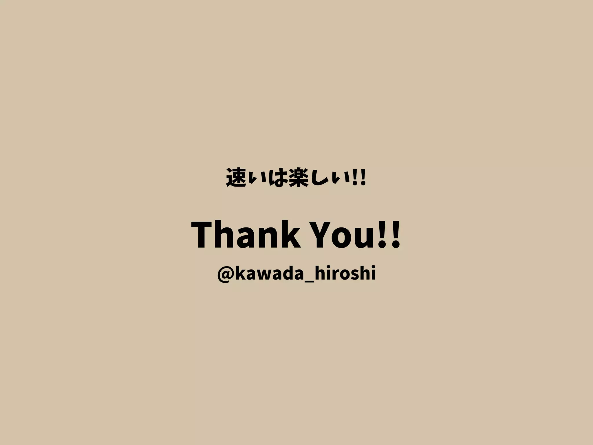 Thank You!!
@kawada_hiroshi
速いは楽しい!!
 