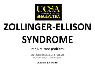 ZOLLINGER-ELLISON
SYNDROME
(Mr. Lim case problem)
MD-2508 (DIGESTIVE SYSTEM)
PROBLEM BASED LEARNING (PBL)
DR. FATMA S.A. SAGHIR
 